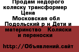 Продам недорого коляску трансформер  › Цена ­ 6 000 - Московская обл., Подольский р-н Дети и материнство » Коляски и переноски   